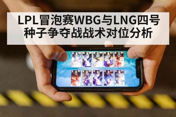 LPL冒泡赛WBG与LNG四号种子争夺战战术对位分析